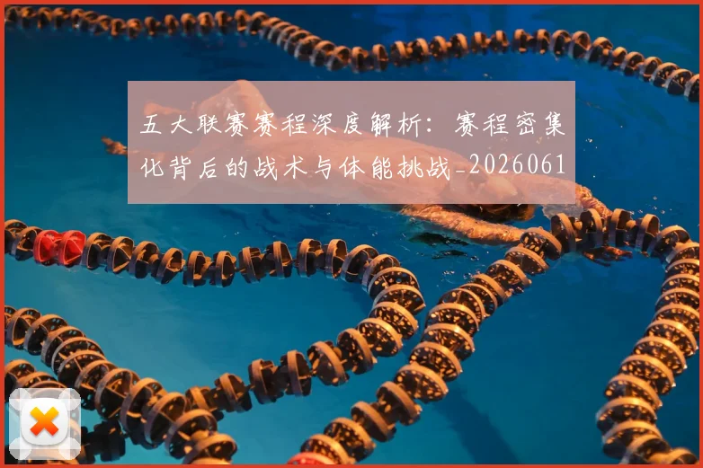 五大联赛赛程深度解析:赛程密集化背后的战术与体能挑战_20260611141828