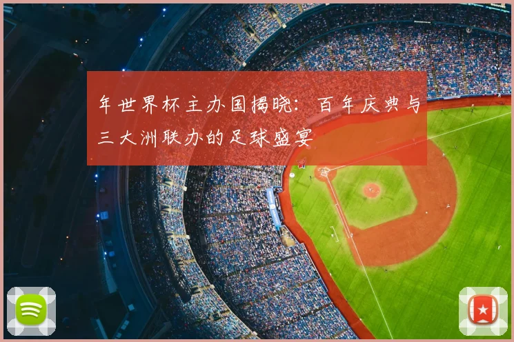 年世界杯主办国揭晓:百年庆典与三大洲联办的足球盛宴