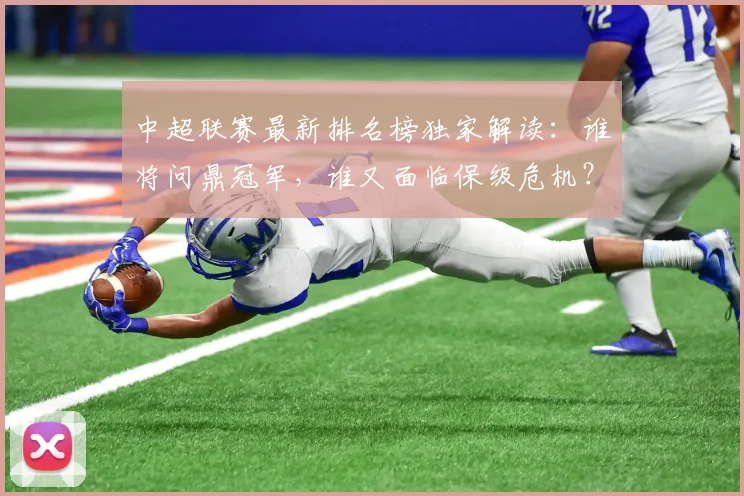 中超联赛最新排名榜独家解读:谁将问鼎冠军,谁又面临保级危机?_20260611141615