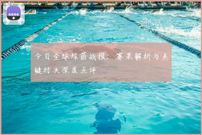 今日全球绿茵战报:赛果解析与关键对决深度点评