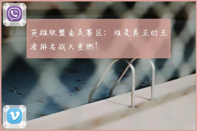 英雄联盟南美赛区:谁是真正的王者排名战火重燃!