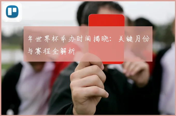 年世界杯举办时间揭晓:关键月份与赛程全解析