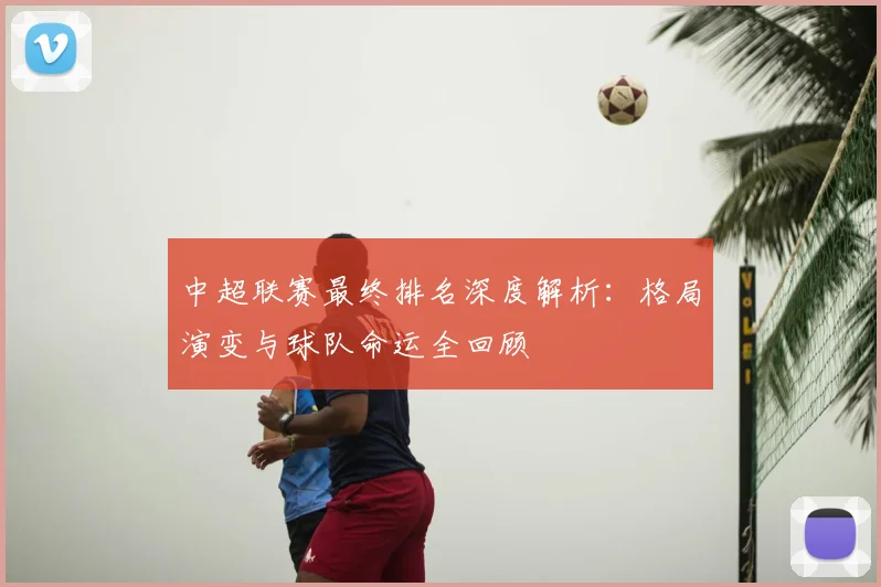 中超联赛最终排名深度解析:格局演变与球队命运全回顾