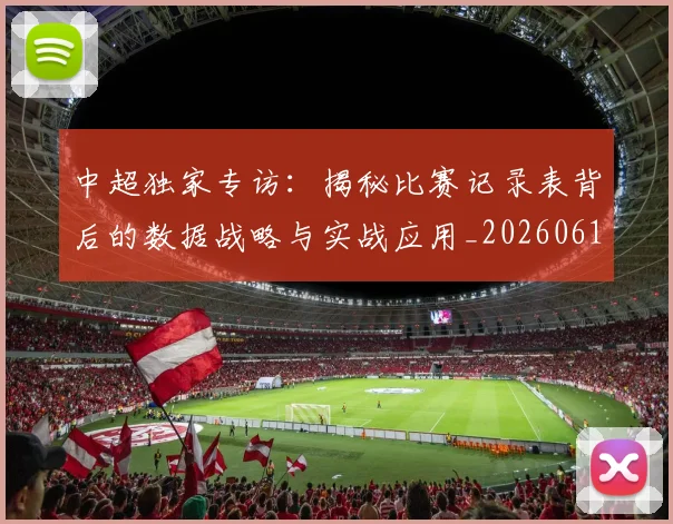 中超独家专访:揭秘比赛记录表背后的数据战略与实战应用_20260610190434