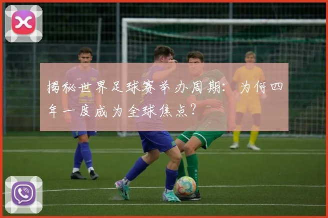 揭秘世界足球赛举办周期:为何四年一度成为全球焦点?