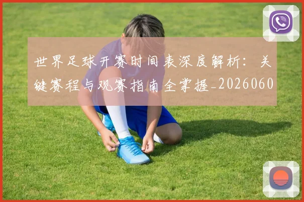 世界足球开赛时间表深度解析:关键赛程与观赛指南全掌握_20260609201422