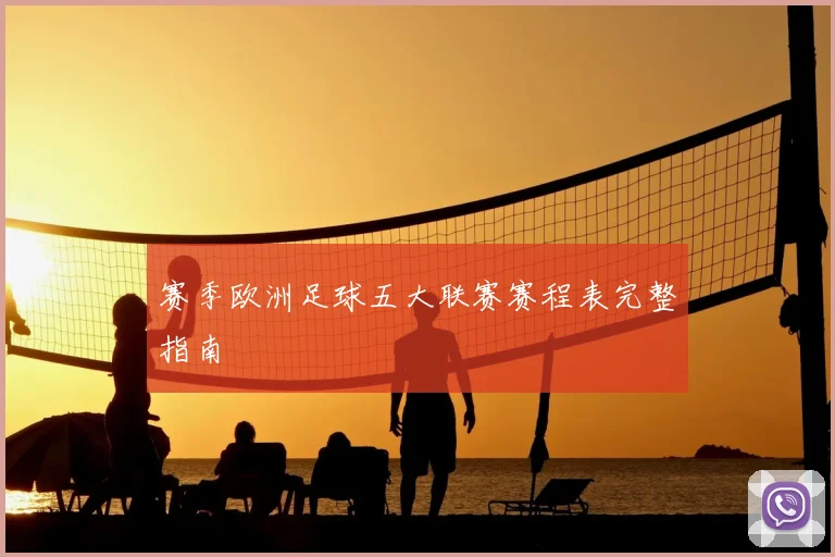 赛季欧洲足球五大联赛赛程表完整指南