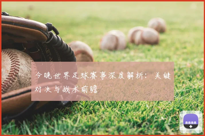今晚世界足球赛事深度解析：关键对决与战术前瞻