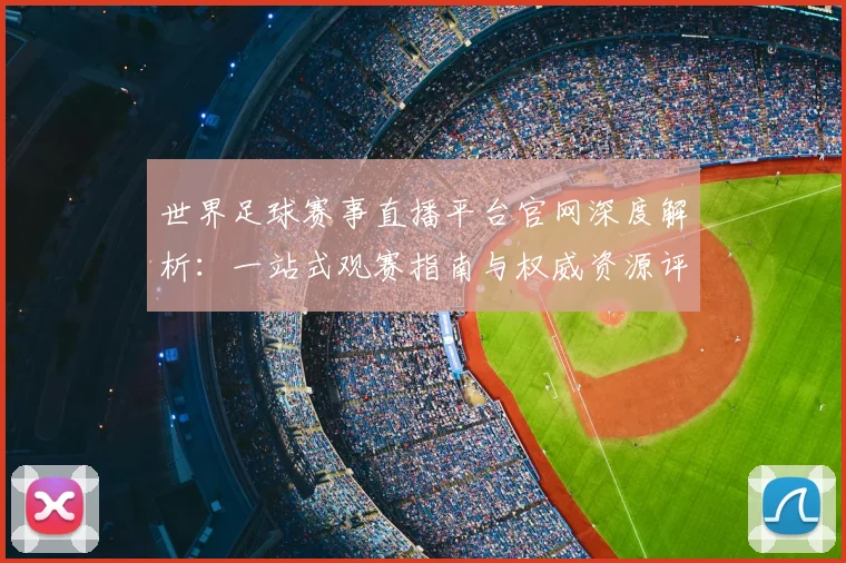 世界足球赛事直播平台官网深度解析：一站式观赛指南与权威资源评测_20260610190212