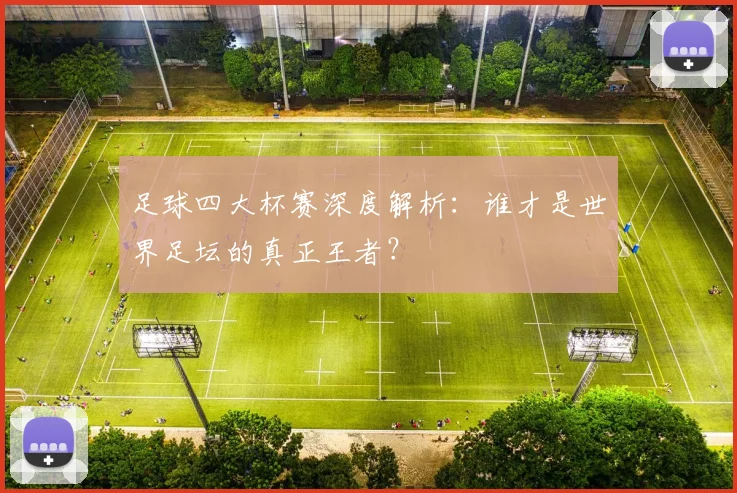 足球四大杯赛深度解析:谁才是世界足坛的真正王者?