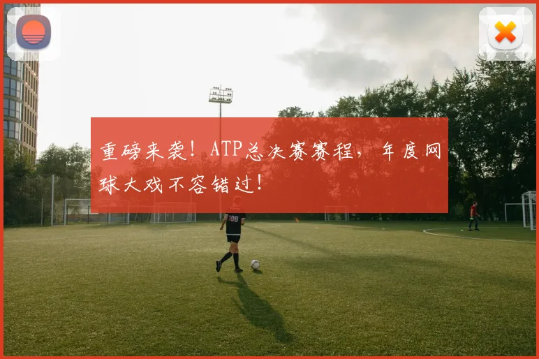 重磅来袭!ATP总决赛赛程,年度网球大戏不容错过!