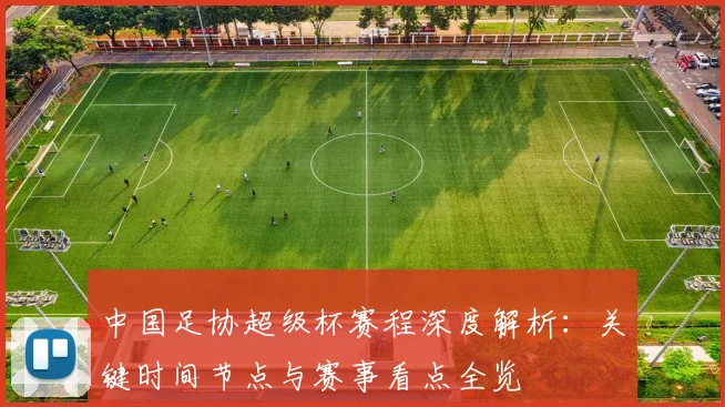 中国足协超级杯赛程深度解析:关键时间节点与赛事看点全览
