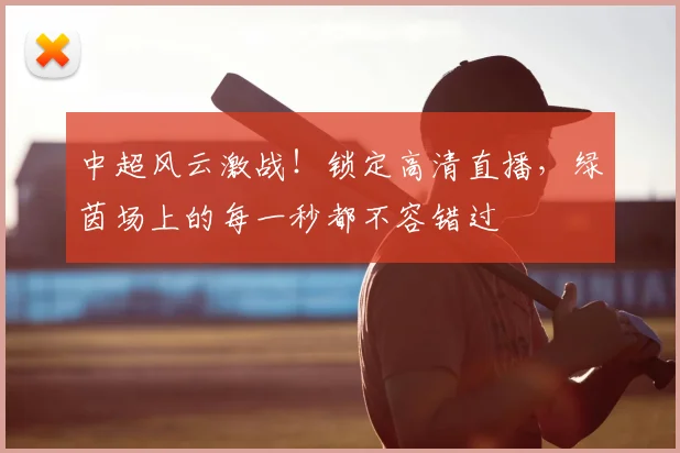 中超风云激战!锁定高清直播,绿茵场上的每一秒都不容错过